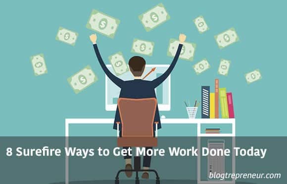 8 Surefire Ways to Get More Work Done Today