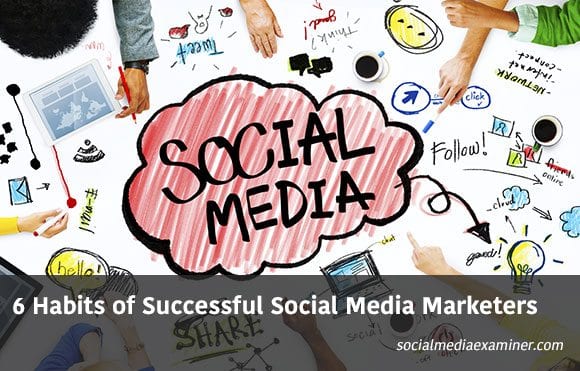 6 Habits of Successful Social Media Marketers
