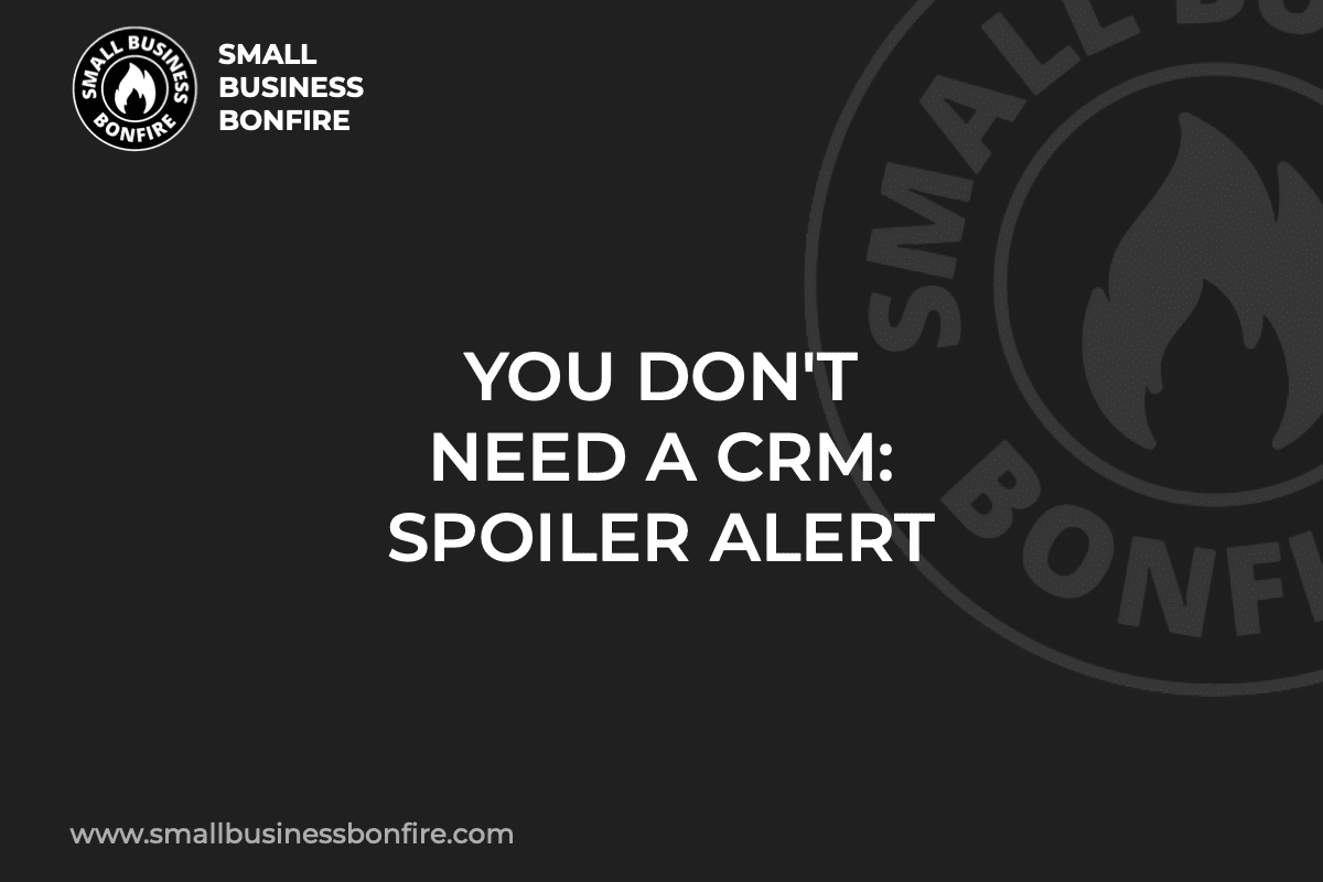 YOU DON'T NEED A CRM: SPOILER ALERT
