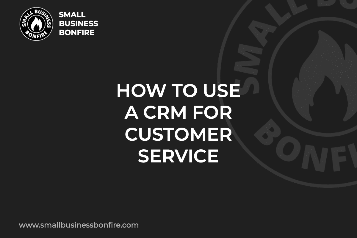 HOW TO USE A CRM FOR CUSTOMER SERVICE